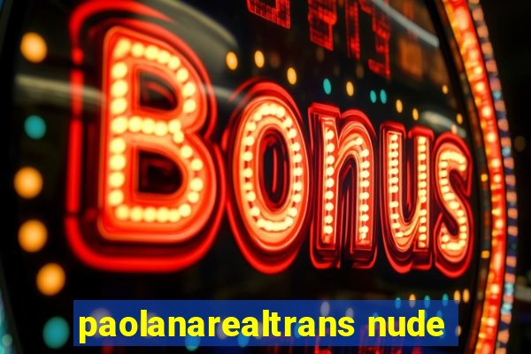 paolanarealtrans nude